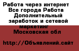 Работа через интернет - Все города Работа » Дополнительный заработок и сетевой маркетинг   . Московская обл.